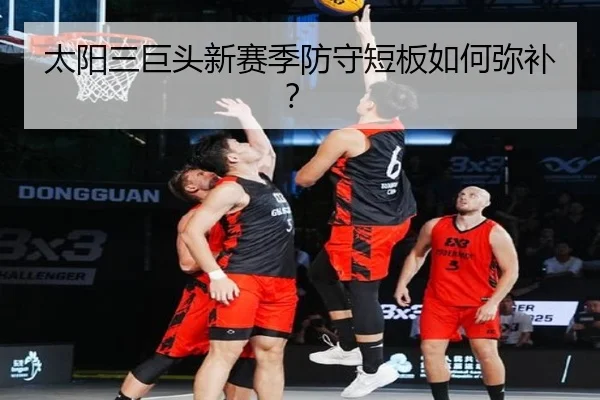 太阳三巨头新赛季防守短板如何弥补？