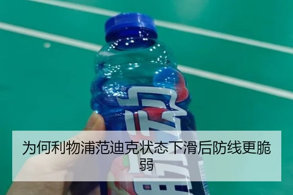 为何利物浦范迪克状态下滑后防线更脆弱