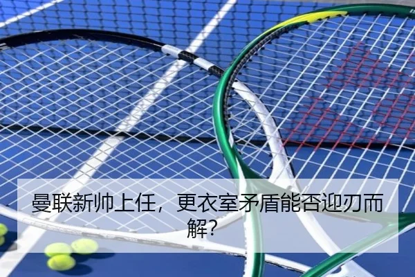 曼联新帅上任，更衣室矛盾能否迎刃而解？